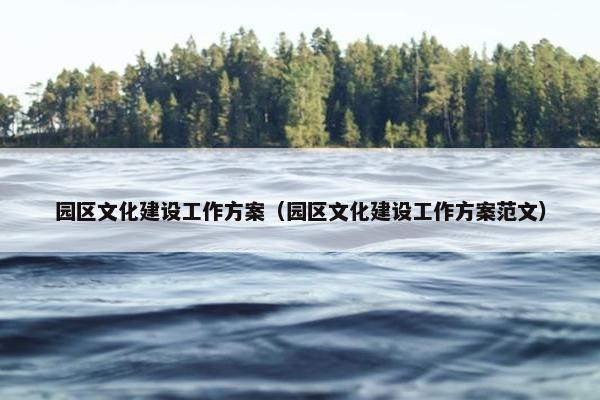 园区文化建设工作方案（园区文化建设工作方案范文）-第1张图片-冷动云