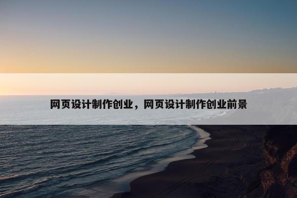 网页设计制作创业，网页设计制作创业前景-第1张图片-冷动云