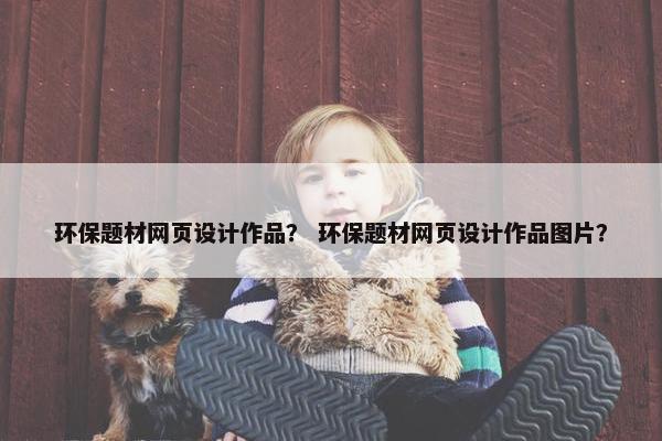 环保题材网页设计作品？ 环保题材网页设计作品图片？-第1张图片-冷动云