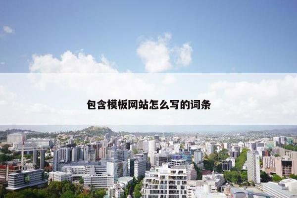 包含模板网站怎么写的词条-第1张图片-冷动云