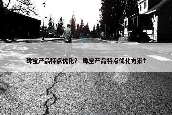 珠宝产品特点优化？ 珠宝产品特点优化方案？-第1张图片-冷动云