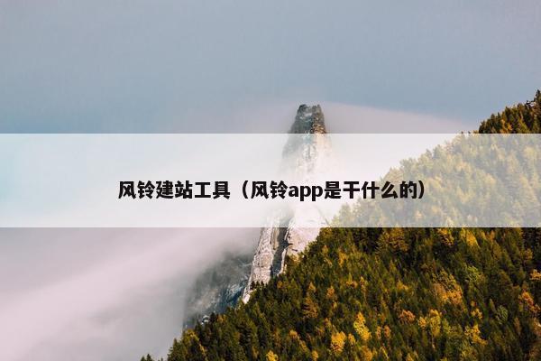 风铃建站工具（风铃app是干什么的）-第1张图片-冷动云