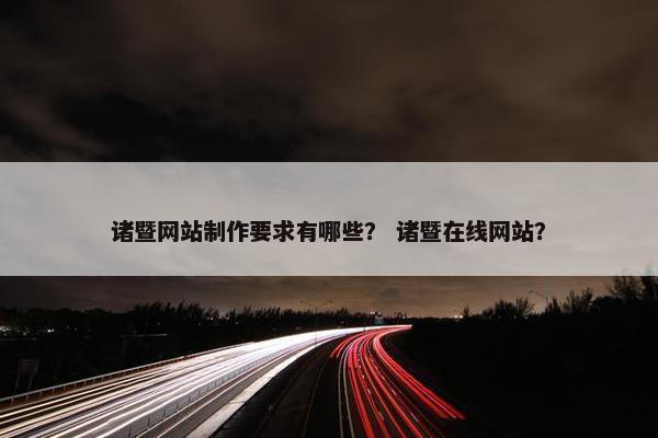 诸暨网站制作要求有哪些？ 诸暨在线网站？-第1张图片-冷动云