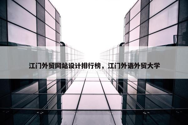 江门外贸网站设计排行榜，江门外语外贸大学-第1张图片-冷动云