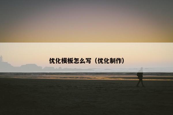 优化模板怎么写（优化制作）-第1张图片-冷动云