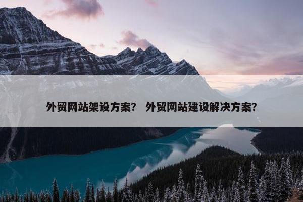 外贸网站架设方案？ 外贸网站建设解决方案？-第1张图片-冷动云
