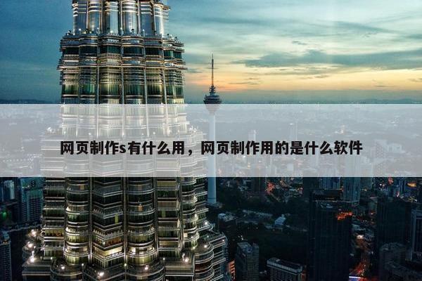 网页制作s有什么用，网页制作用的是什么软件-第1张图片-冷动云