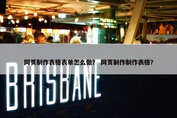 网页制作表格表单怎么做？ 网页制作制作表格？-第1张图片-冷动云