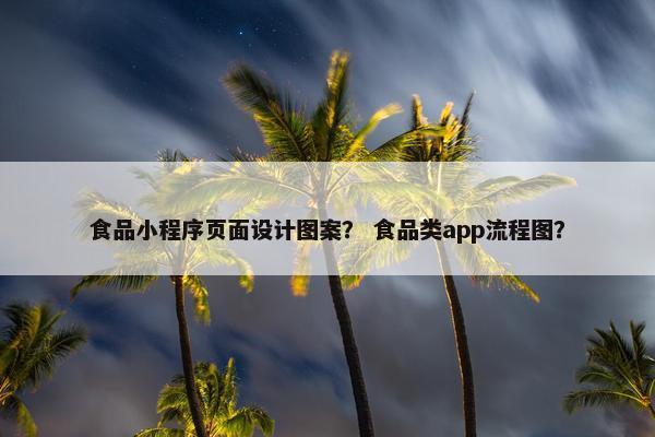 食品小程序页面设计图案？ 食品类app流程图？-第1张图片-冷动云