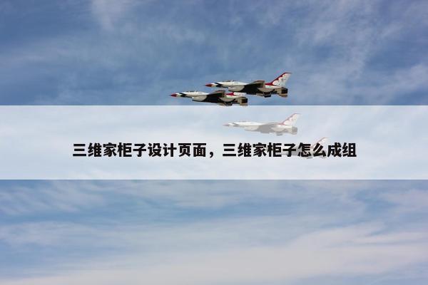 三维家柜子设计页面，三维家柜子怎么成组-第1张图片-冷动云
