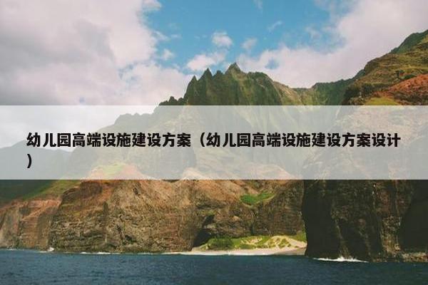 幼儿园高端设施建设方案（幼儿园高端设施建设方案设计）-第1张图片-冷动云