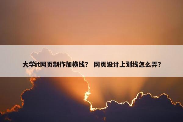 大学it网页制作加横线？ 网页设计上划线怎么弄？-第1张图片-冷动云