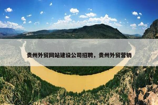 贵州外贸网站建设公司招聘，贵州外贸营销-第1张图片-冷动云