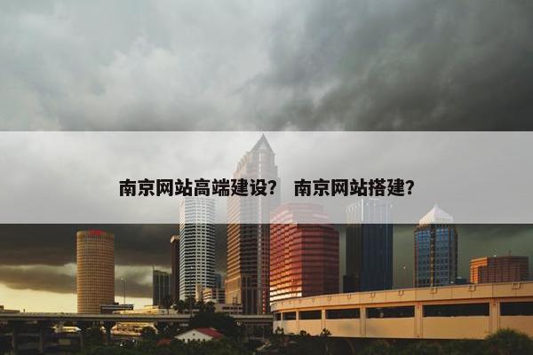 南京网站高端建设？ 南京网站搭建？-第1张图片-冷动云