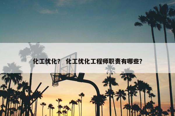 化工优化？ 化工优化工程师职责有哪些？-第1张图片-冷动云