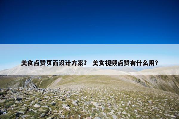 美食点赞页面设计方案？ 美食视频点赞有什么用？-第1张图片-冷动云