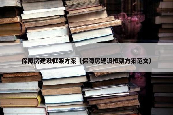 保障房建设框架方案（保障房建设框架方案范文）-第1张图片-冷动云