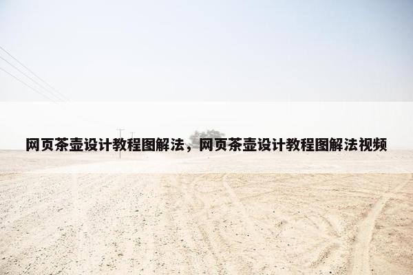 网页茶壶设计教程图解法，网页茶壶设计教程图解法视频-第1张图片-冷动云