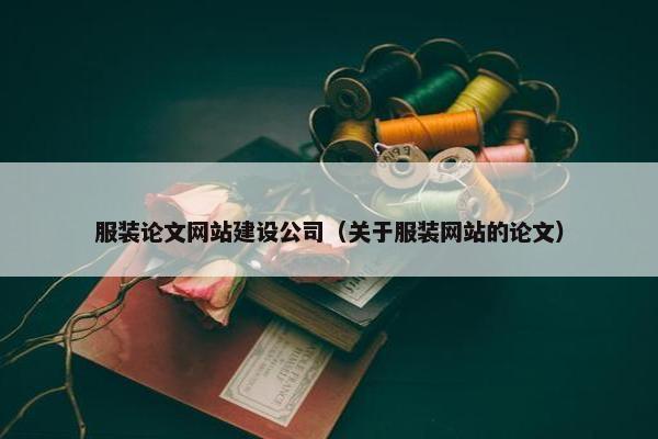 服装论文网站建设公司（关于服装网站的论文）-第1张图片-冷动云