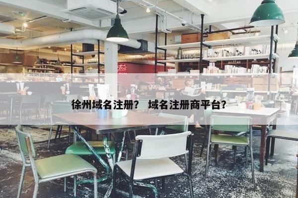徐州域名注册？ 域名注册商平台？-第1张图片-冷动云