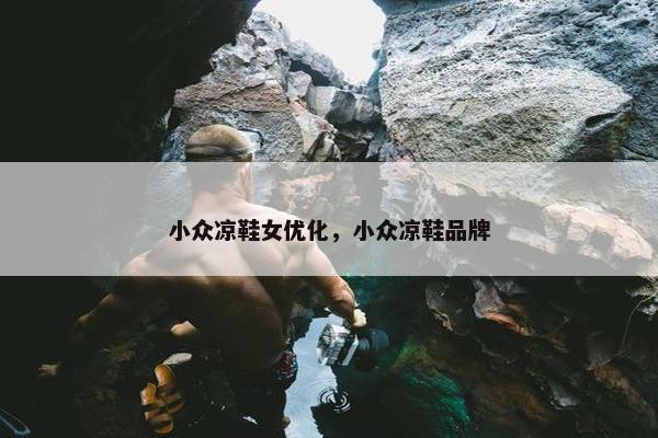小众凉鞋女优化，小众凉鞋品牌-第1张图片-冷动云