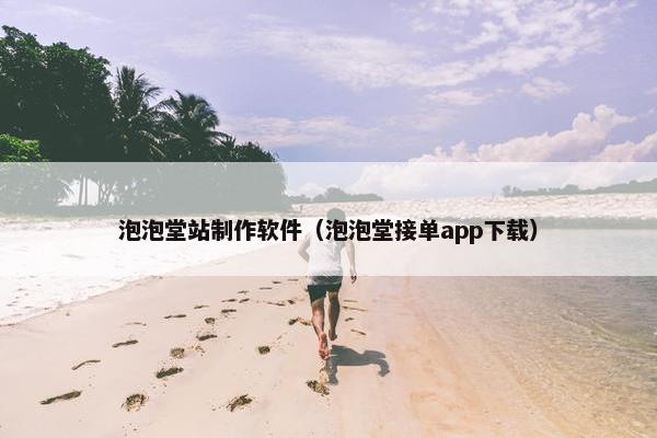泡泡堂站制作软件（泡泡堂接单app下载）-第1张图片-冷动云