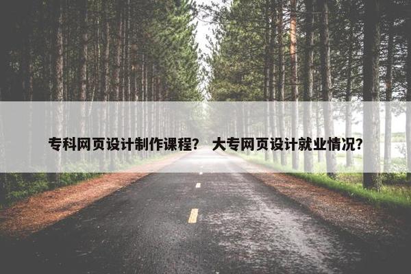专科网页设计制作课程？ 大专网页设计就业情况？-第1张图片-冷动云