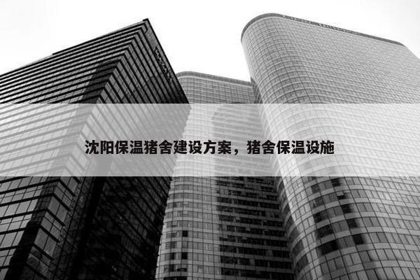 沈阳保温猪舍建设方案，猪舍保温设施-第1张图片-冷动云