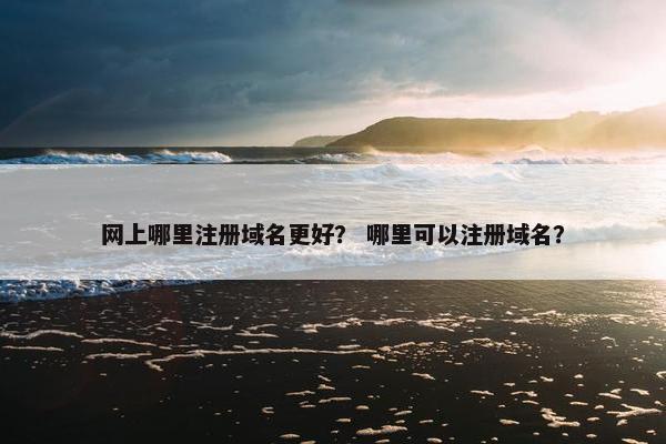 网上哪里注册域名更好？ 哪里可以注册域名？-第1张图片-冷动云