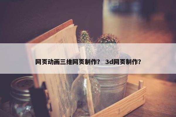 网页动画三维网页制作？ 3d网页制作？-第1张图片-冷动云