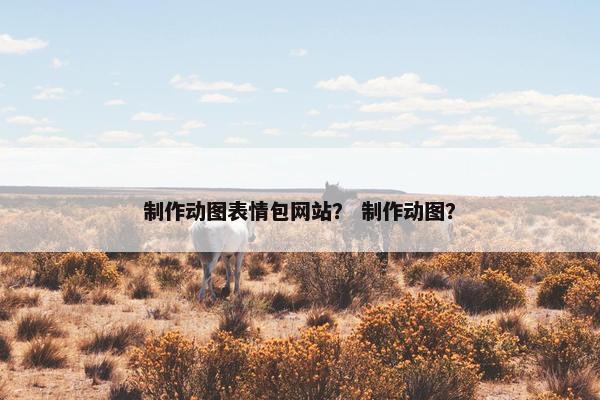 制作动图表情包网站？ 制作动图？-第1张图片-冷动云