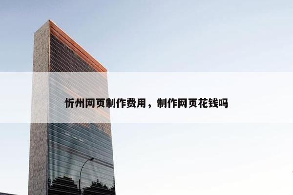 忻州网页制作费用，制作网页花钱吗-第1张图片-冷动云