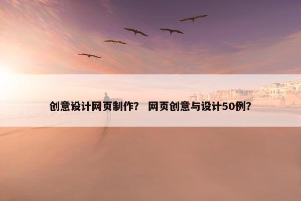 创意设计网页制作？ 网页创意与设计50例？-第1张图片-冷动云