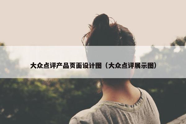 大众点评产品页面设计图（大众点评展示图）-第1张图片-冷动云