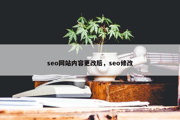 seo网站内容更改后，seo修改-第1张图片-冷动云