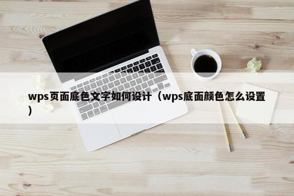 wps页面底色文字如何设计（wps底面颜色怎么设置）-第1张图片-冷动云