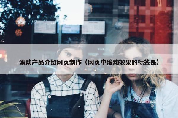 滚动产品介绍网页制作（网页中滚动效果的标签是）-第1张图片-冷动云
