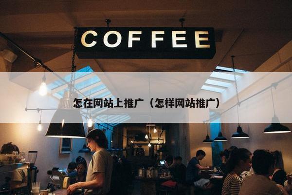 怎在网站上推广（怎样网站推广）-第1张图片-冷动云
