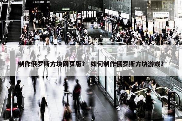 制作俄罗斯方块网页版？ 如何制作俄罗斯方块游戏？-第1张图片-冷动云