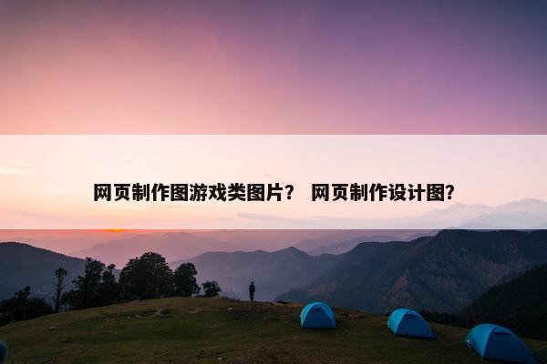 网页制作图游戏类图片？ 网页制作设计图？-第1张图片-冷动云