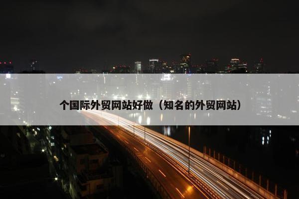 个国际外贸网站好做（知名的外贸网站）-第1张图片-冷动云