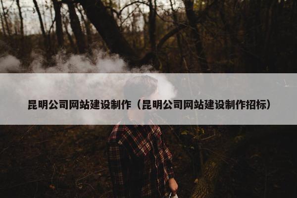 昆明公司网站建设制作（昆明公司网站建设制作招标）-第1张图片-冷动云