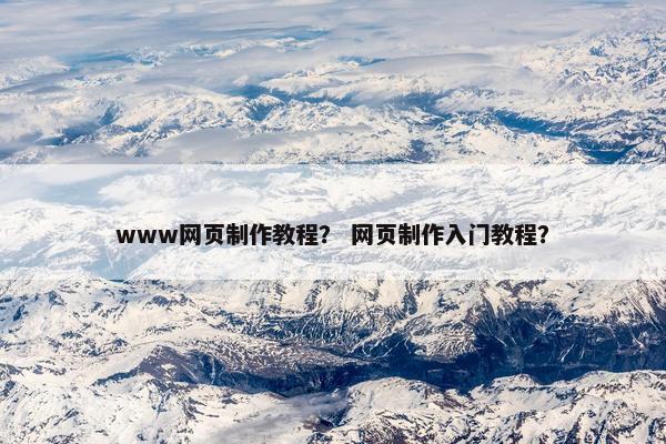 www网页制作教程？ 网页制作入门教程？-第1张图片-冷动云