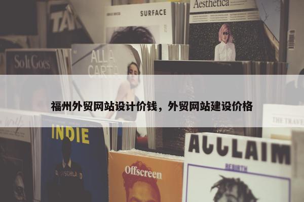 福州外贸网站设计价钱，外贸网站建设价格-第1张图片-冷动云