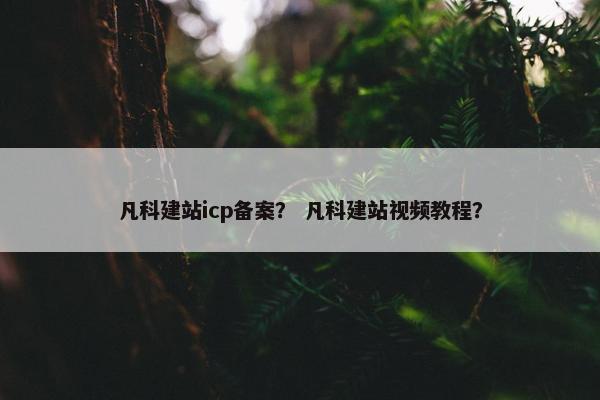 凡科建站icp备案？ 凡科建站视频教程？-第1张图片-冷动云