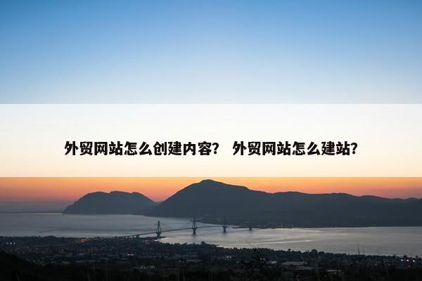 外贸网站怎么创建内容？ 外贸网站怎么建站？-第1张图片-冷动云