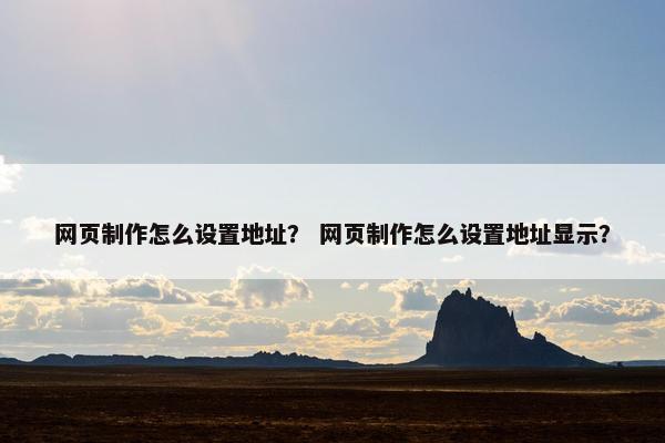 网页制作怎么设置地址？ 网页制作怎么设置地址显示？-第1张图片-冷动云