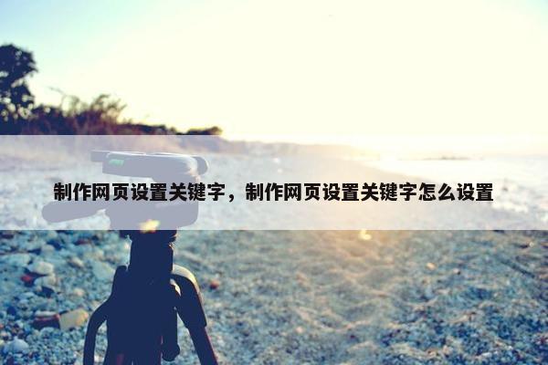 制作网页设置关键字，制作网页设置关键字怎么设置-第1张图片-冷动云