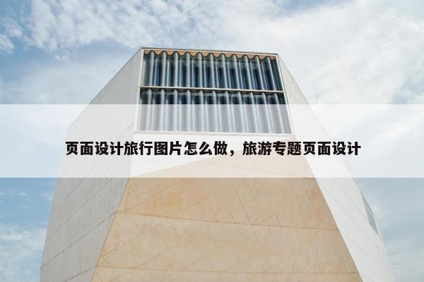 页面设计旅行图片怎么做，旅游专题页面设计-第1张图片-冷动云