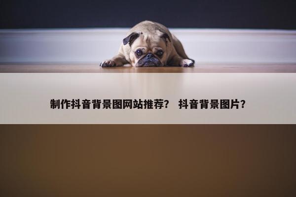 制作抖音背景图网站推荐？ 抖音背景图片？-第1张图片-冷动云